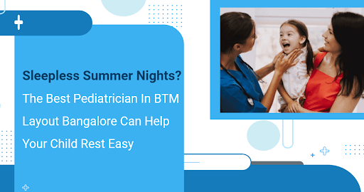 Sleepless Summer Nights? The BestPediatrician In BTM Layout Bangalore Can Help Your Child Rest Easy